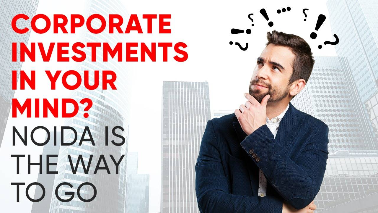 Corporate Investments in your mind? -Noida is the way to go